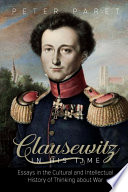 Clausewitz in his time : essays in the cultural and intellectual history of thinking about war /