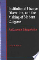 Institutional change, discretion, and the making of modern Congress : an economic interpretation /