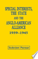 Special interests, the state and the Anglo-American alliance, 1939-1945 /