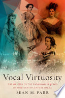 Vocal virtuosity : the origins of the coloratura soprano in nineteenth-century opera /