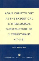 Adam Christology as the exegetical & theological substructure of 2 Corinthians 4:7-5:21 /