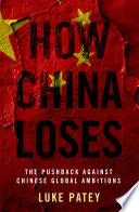 How China loses : the pushback against Chinese global ambitions /