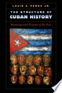 The structure of Cuban history : meanings and purpose of the past /