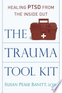 The trauma tool kit : healing PTSD from the inside out /