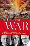 Choosing war : presidential decisions in the Maine, Lusitania, and Panay incidents /