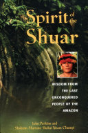Spirit of the Shuar : wisdom from the last unconquered people of the Amazon /
