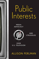 Public interests : media advocacy and struggles over U.S. television /