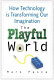 The playful world : how technology is transforming our imagination /