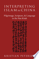 Interpreting Islam in China : pilgrimage, scripture, and language in the Han Kitab /