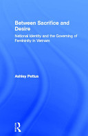 Between sacrifice and desire : national identity and the governing of femininity in Vietnam /