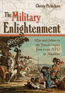 The military enlightenment : war and culture in the French Empire from Louis XIV to Napoleon /