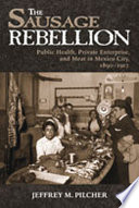 The sausage rebellion : public health, private enterprise, and meat in Mexico City, 1890-1917 /