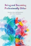 Being and becoming professionally other : identities, voices, and experiences of U.S. trans* academics /