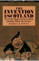 The invention of Scotland : the Stuart myth and the Scottish identity, 1638 to the present /