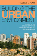 Building the urban environment : visions of the organic city in the United States, Europe, and Latin America /