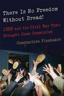 There is no freedom without bread! : 1989 and the civil war that brought down communism /