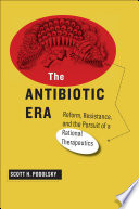 The antibiotic era : reform, resistance, and the pursuit of a rational therapeutics /