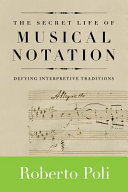 The secret life of musical notation : defying interpretive traditions /