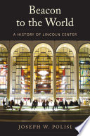 Beacon to the world : a history of Lincoln Center /