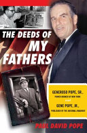 The deeds of my fathers : how my grandfather and father built New York and created the tabloid world of today : Generoso Pope, Sr., power broker of New York, and Gene Pope, Jr., publisher of the National Enquirer /