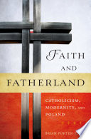 Faith and fatherland : Catholicism, modernity, and Poland /