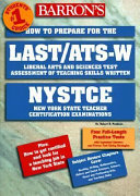 LAST/ATS-W : how to prepare for the Liberal Arts and Sciences Test Assessment of Teaching Skills-Written, with an introduction to the CST and the ATS-P, New York State teacher certification examinations (NYSTCE) /