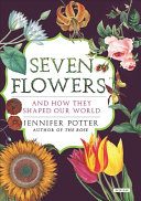 Seven flowers and how they shaped our world /