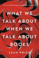 What we talk about when we talk about books : the history and future of reading /