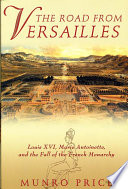 The road from Versailles : Louis XVI, Marie Antoinette, and the fall of the French monarchy /