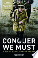 Conquer we must : a military history of Britain, 1914-1945 /