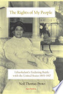 The rights of my people : Liliuokalani's enduring battle with the United States 1893-1917 /