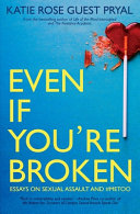 Even if you're broken : essays on sexual assault and #MeToo /