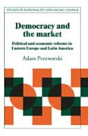 Democracy and the market : political and economic reforms in Eastern Europe and Latin America /