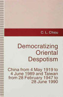 Democratizing oriental despotism : China from 4 May 1919 to 4 June 1989 and Taiwan from 28 February 1947 to 28 June 1990 /