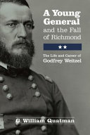 A young general and the fall of Richmond : the life and career of Godfrey Weitzel /