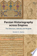Persian historiography across empires : the Ottomans, Safavids, and Mughals /