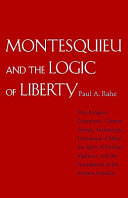 Montesquieu and the logic of liberty : war, religion, commerce, climate, terrain, technology, uneasiness of mind, the spirit of political vigilance, and the foundations of the modern republic /