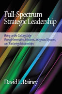 Full-spectrum strategic leadership : being on the cutting edge through innovative solutions, integrated systems, and enduring relationships /