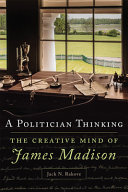 A politician thinking : the creative mind of James Madison /