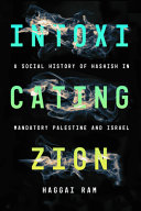 Intoxicating Zion : a social history of hashish in Mandatory Palestine and Israel /