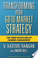 Transforming your go-to-market strategy : the three disciplines of channel management /