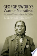 George Sword's warrior narratives : compositional processes in Lakota oral tradition /