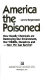 America the poisoned : how deadly chemicals are destroying our environment, our wildlife, ourselves and--how we can survive! /