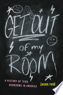 Get out of my room! : a history of teen bedrooms in America /