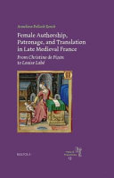 Female authorship, patronage, and translation in late medieval France : from Christine de Pizan to Louise Labé / by Anneliese Pollock Renck