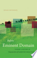 Before eminent domain : toward a history of expropriation of land for the common good /