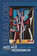 Free as gods : how the Jazz Age reinvented modernism /