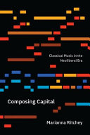 Composing capital : classical music in the neoliberal era /