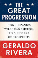 The great progression : how Hispanics will lead America to a new era of prosperity /