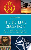 The détente deception : Soviet and Western bloc competition and the subversion of Cold War peace /